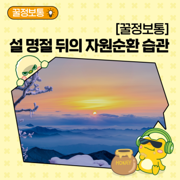 꿀정보통 설날 이후 자원순환보증금제도로 현명하게 마무리하기 Feat 2월 즐거웠던 설 명절 뒤의 자원순환 습관